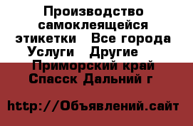 Производство самоклеящейся этикетки - Все города Услуги » Другие   . Приморский край,Спасск-Дальний г.